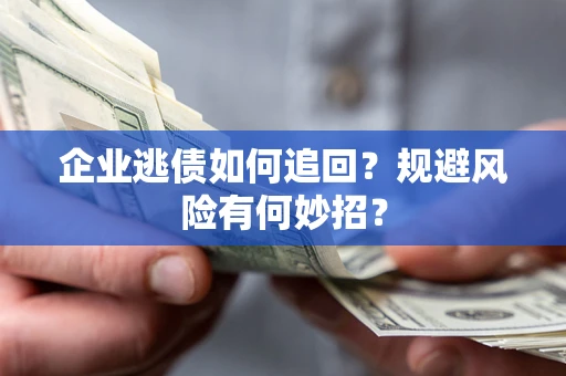 济南企业逃债如何追回？规避风险有何妙招？