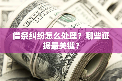 济南借条纠纷怎么处理？哪些证据最关键？