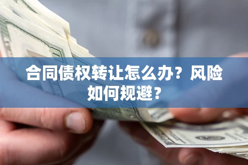 济南合同债权转让怎么办？风险如何规避？