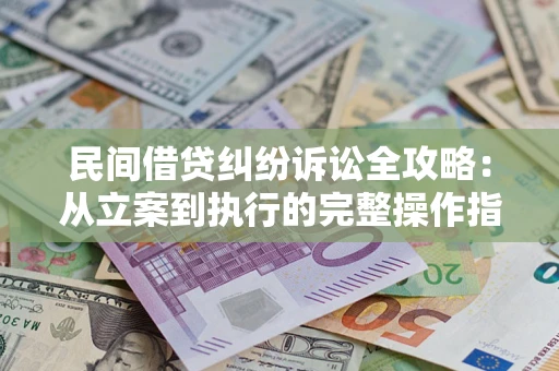 济南民间借贷纠纷诉讼全攻略：从立案到执行的完整操作指南