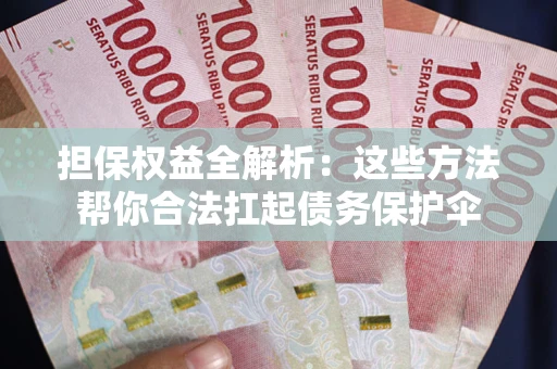 济南担保权益全解析：这些方法帮你合法扛起债务保护伞