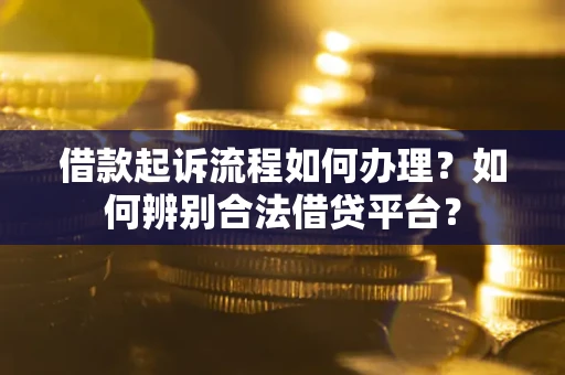 济南借款起诉流程如何办理？如何辨别合法借贷平台？