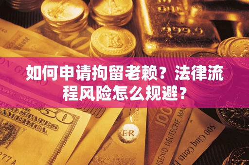 济南如何申请拘留老赖？法律流程风险怎么规避？