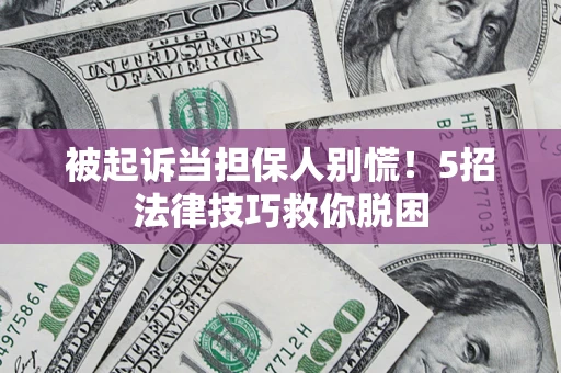济南被起诉当担保人别慌！5招法律技巧救你脱困