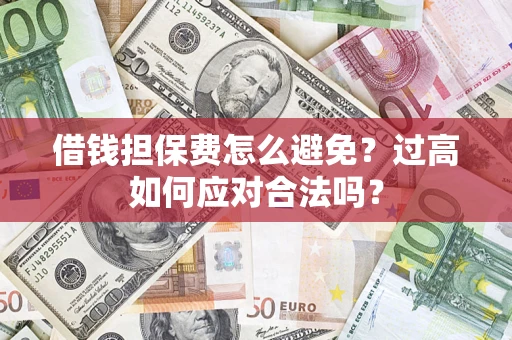 济南借钱担保费怎么避免？过高如何应对合法吗？