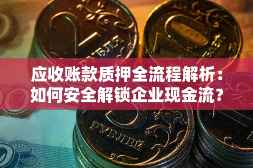 济南应收账款质押全流程解析：如何安全解锁企业现金流？