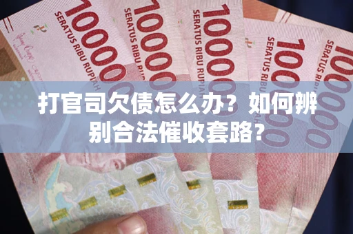济南打官司欠债怎么办？如何辨别合法催收套路？
