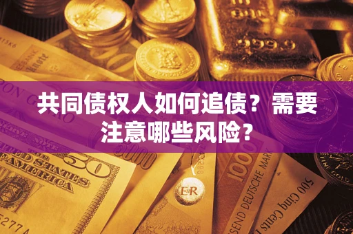 济南共同债权人如何追债？需要注意哪些风险？