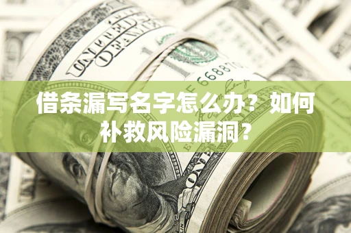 济南借条漏写名字怎么办？如何补救风险漏洞？
