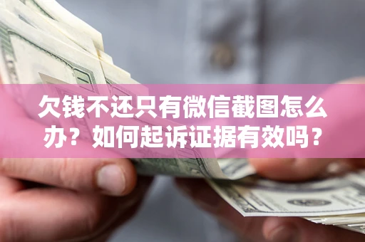 济南欠钱不还只有微信截图怎么办？如何起诉证据有效吗？