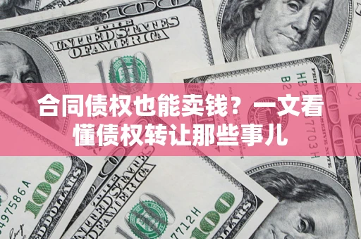 济南合同债权也能卖钱？一文看懂债权转让那些事儿