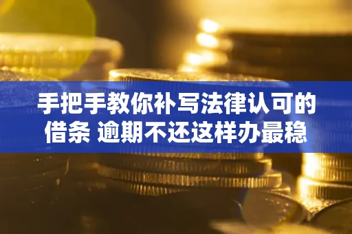 济南手把手教你补写法律认可的借条 逾期不还这样办最稳妥