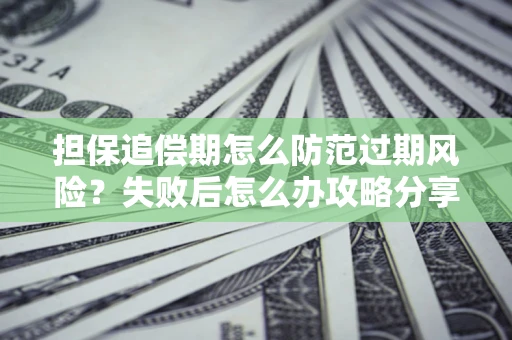 济南担保追偿期怎么防范过期风险？失败后怎么办攻略分享