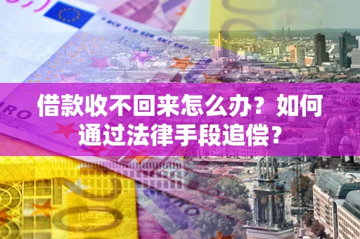 济南借款收不回来怎么办？如何通过法律手段追偿？