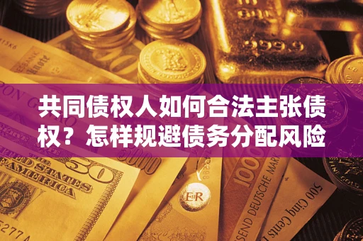 济南共同债权人如何合法主张债权？怎样规避债务分配风险？