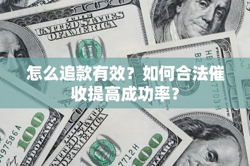 济南怎么追款有效？如何合法催收提高成功率？