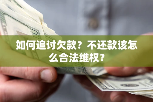 济南如何追讨欠款？不还款该怎么合法维权？