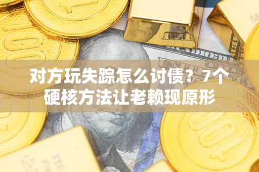 济南对方玩失踪怎么讨债？7个硬核方法让老赖现原形