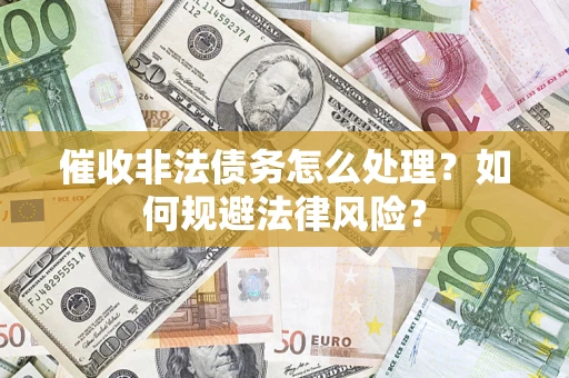 济南催收非法债务怎么处理？如何规避法律风险？