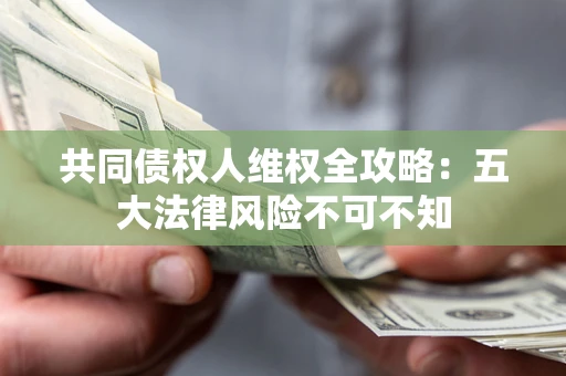 济南共同债权人维权全攻略：五大法律风险不可不知