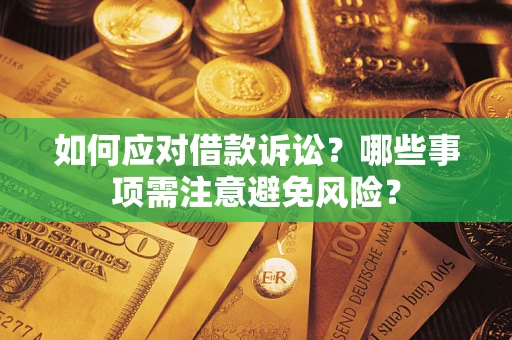 济南如何应对借款诉讼？哪些事项需注意避免风险？