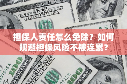 济南担保人责任怎么免除？如何规避担保风险不被连累？