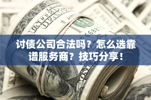 济南讨债公司合法吗？怎么选靠谱服务商？技巧分享！