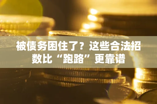 济南被债务困住了？这些合法招数比“跑路”更靠谱