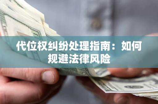 济南代位权纠纷处理指南:如何规避法律风险 济南代位权纠纷处理指南:如何规避法律风险