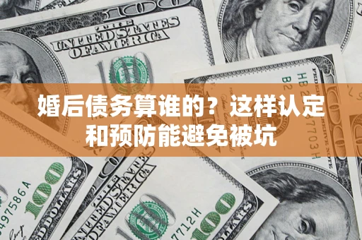 济南婚后债务算谁的？这样认定和预防能避免被坑