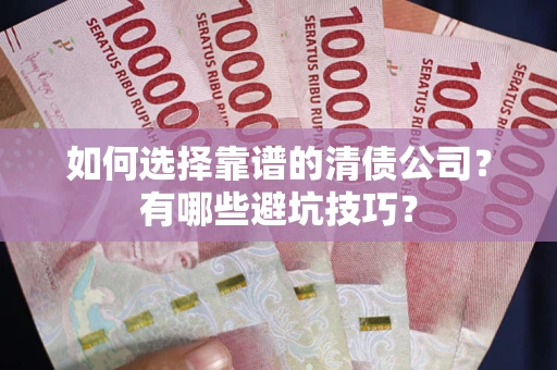 济南如何选择靠谱的清债公司？有哪些避坑技巧？