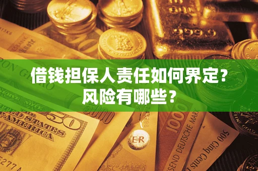 济南借钱担保人责任如何界定?风险有哪些? 济南借钱担保人责任如何界定?风险有哪些?
