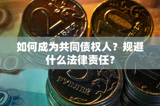 济南如何成为共同债权人？规避什么法律责任？