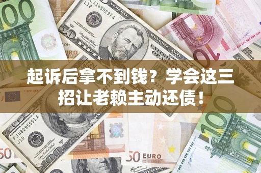 济南起诉后拿不到钱？学会这三招让老赖主动还债！