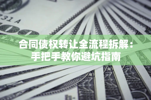 济南合同债权转让全流程拆解：手把手教你避坑指南