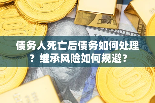 济南债务人死亡后债务如何处理？继承风险如何规避？