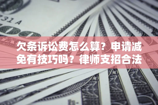 济南欠条诉讼费怎么算？申请减免有技巧吗？律师支招合法省钱