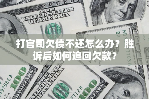 济南打官司欠债不还怎么办？胜诉后如何追回欠款？