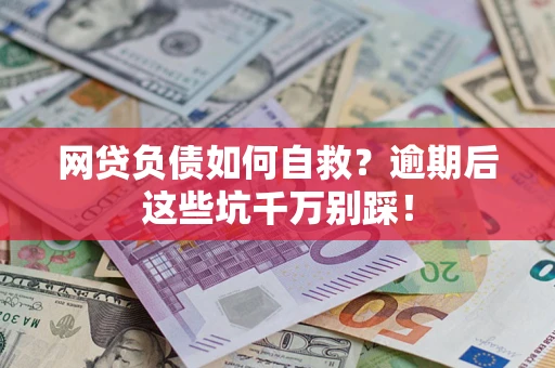 济南网贷负债如何自救？逾期后这些坑千万别踩！