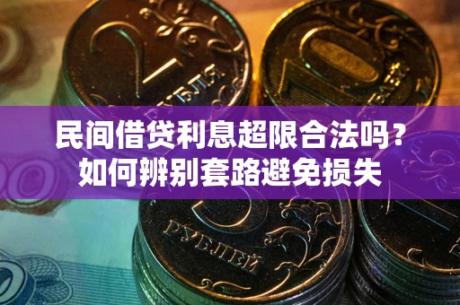 济南民间借贷利息超限合法吗？如何辨别套路避免损失