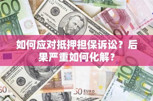 济南如何应对抵押担保诉讼？后果严重如何化解？
