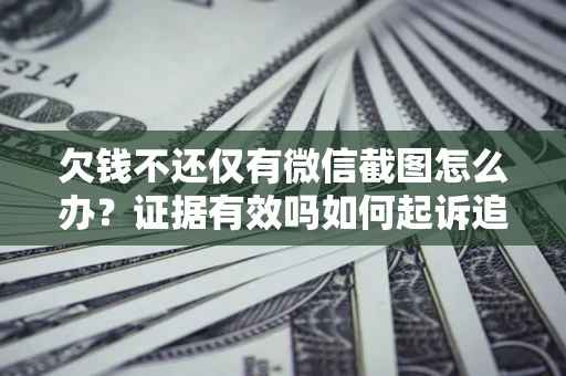 济南欠钱不还仅有微信截图怎么办？证据有效吗如何起诉追回欠款？