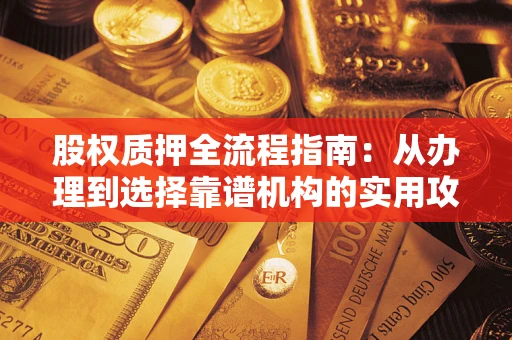 济南股权质押全流程指南：从办理到选择靠谱机构的实用攻略