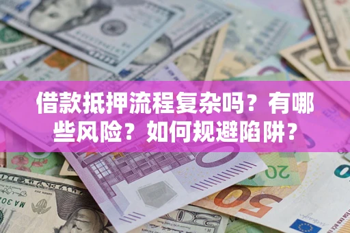 济南借款抵押流程复杂吗？有哪些风险？如何规避陷阱？