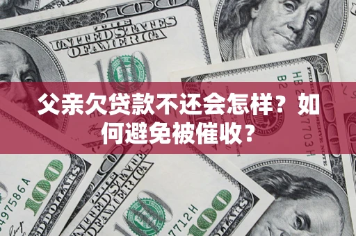 济南父亲欠贷款不还会怎样？如何避免被催收？