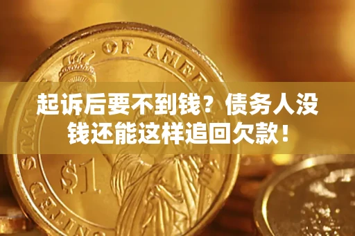 济南起诉后要不到钱？债务人没钱还能这样追回欠款！