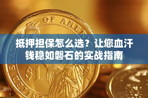 济南抵押担保怎么选？让您血汗钱稳如磐石的实战指南