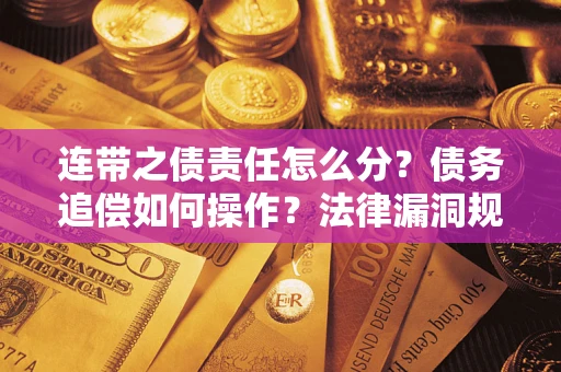 济南连带之债责任怎么分？债务追偿如何操作？法律漏洞规避指南
