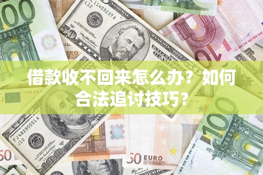 济南借款收不回来怎么办？如何合法追讨技巧？