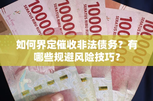 济南如何界定催收非法债务？有哪些规避风险技巧？